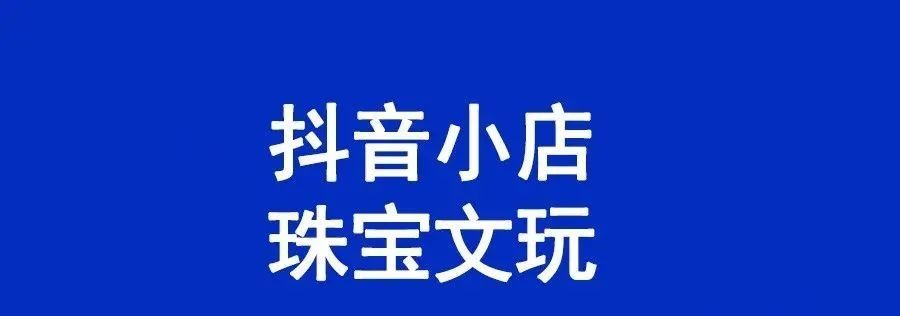 抖音小店珠寶定類目怎么開通？珠寶報白需要哪些資質(zhì)？