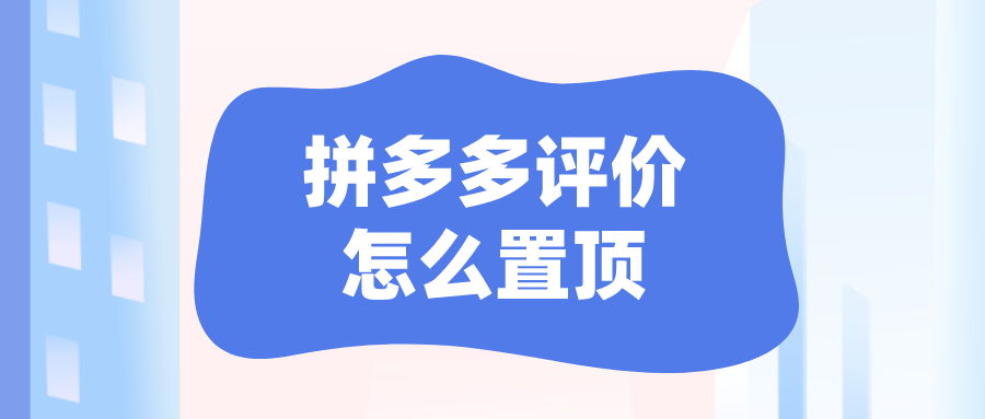 拼多多評價怎么置頂？拼多多好評置頂操作方法