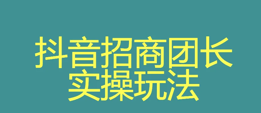 抖音招商團(tuán)長(zhǎng)是什么模式？抖音招商團(tuán)長(zhǎng)開(kāi)通條件、方法介紹