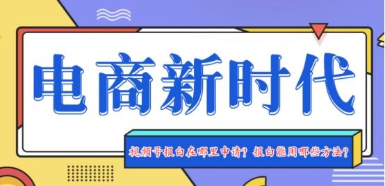 視頻號飾品報白要做嗎？為什么特殊類目得報白？