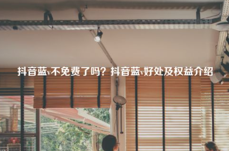 現在抖音藍v認證免費嗎？抖音藍v好處及權益介紹