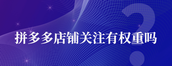 拼多多關注店鋪會增加權重嗎？<strong>怎么提高權重?</strong>