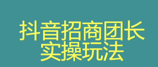 抖音申請招商團長要多久？抖音團長的玩法模式是怎么樣的？