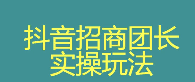 抖音招商團長申請是什么模式？抖音招商團長開通條件、方法介紹