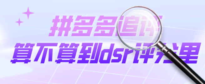 拼多多dsr重要嗎？拼多多追評算不算到dsr評分里？