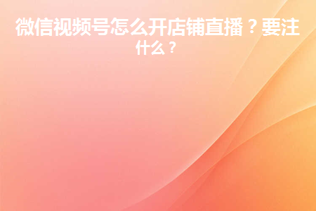 視頻號小店怎么開直播？這些技巧可以快速吸引觀眾