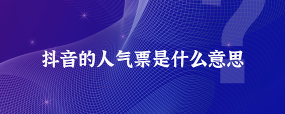 抖音人氣票是什么意思？介紹5種抖音人氣票提高方法