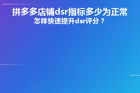 拼多多店鋪dsr評(píng)分多少是正常？怎樣快速提升dsr評(píng)分？
