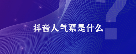 抖音直播人氣票是什么？抖音人氣票的提高方法及作用