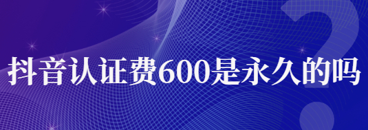 抖音藍v認證600元為何不退？抖音藍v認證有優勢嗎？