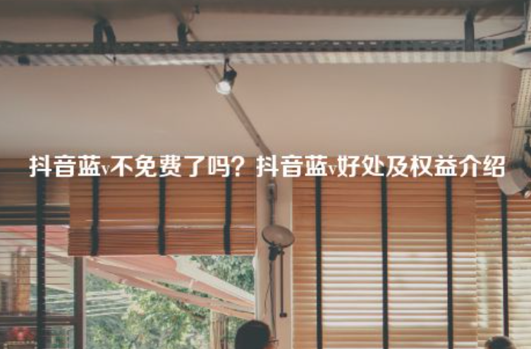 今年抖音藍(lán)v認(rèn)證是免費(fèi)的嗎？抖音藍(lán)v好處及權(quán)益介紹