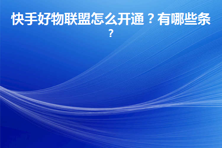 快手好物聯(lián)盟怎么開(kāi)通？需要哪些資質(zhì)條件呢？