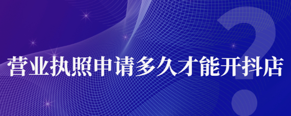 新辦的執(zhí)照多久開抖音小店？抖音小店退保證金一定要關店嗎？