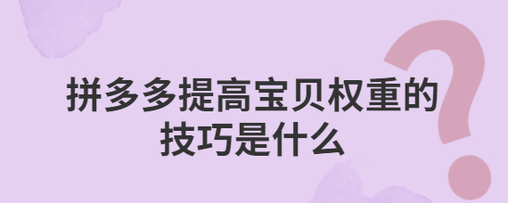 拼多多商品怎么提升權重？介紹4個提升寶貝權重的技巧