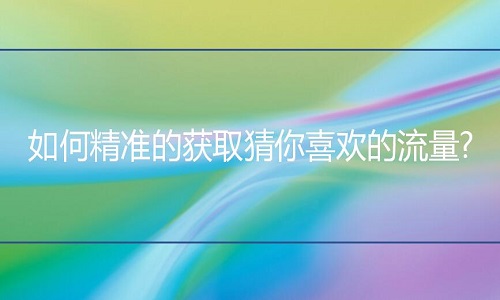如何精準獲取猜你喜歡的流量