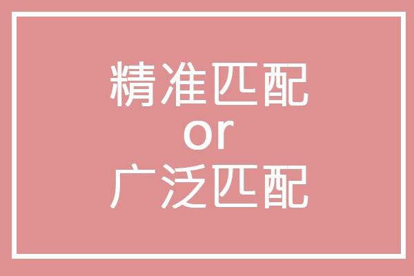 廣泛匹配和精準匹配是什么意思？哪個好？
