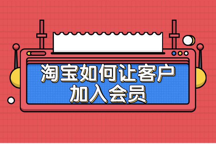 淘寶會(huì)員俱樂部在哪里打開有哪些功能？淘寶店鋪會(huì)員在哪里設(shè)置？