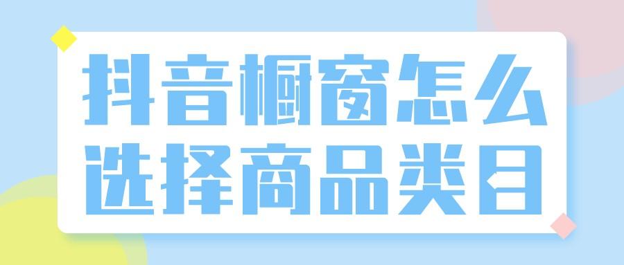 抖音的櫥窗什么好賣？教你2個簡單易上手的抖音櫥窗選品方法