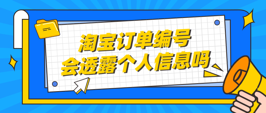淘寶查詢訂單號碼的的方法是什么？淘寶訂單編號會透露個人信息嗎？