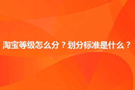 淘寶評價等級怎么劃分？ 買家怎么查看自己的信譽評分？