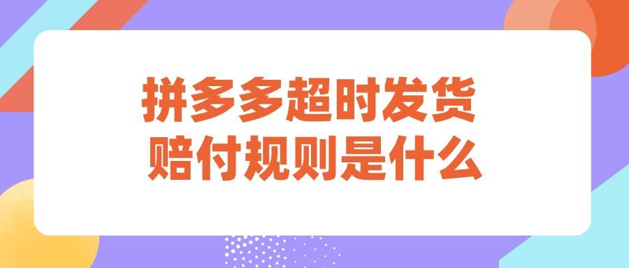 拼多多發貨規則（2022拼多多發貨超時賠付規則）