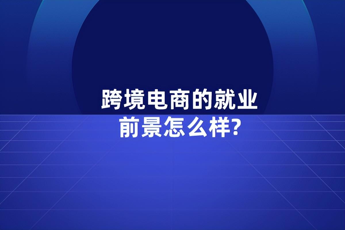 跨境電商專業(yè)的就業(yè)前景（跨境電商就業(yè)崗位分析）