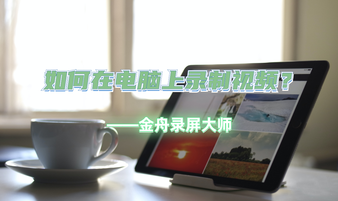 如何使用電腦錄制視頻？電腦錄制視頻的詳細(xì)教程分享