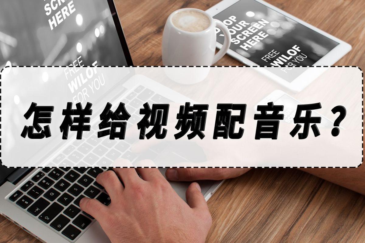 怎么給視頻加音樂？短視頻剪輯加音樂的方法分享及配樂節(jié)奏定位