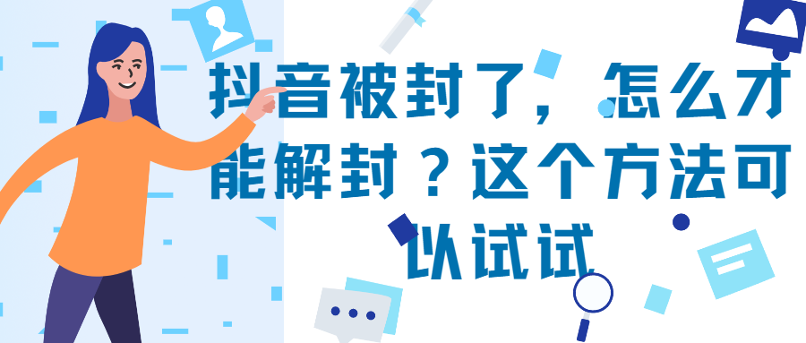 抖音封禁一般多長時間？抖音封禁申訴成功技巧分享