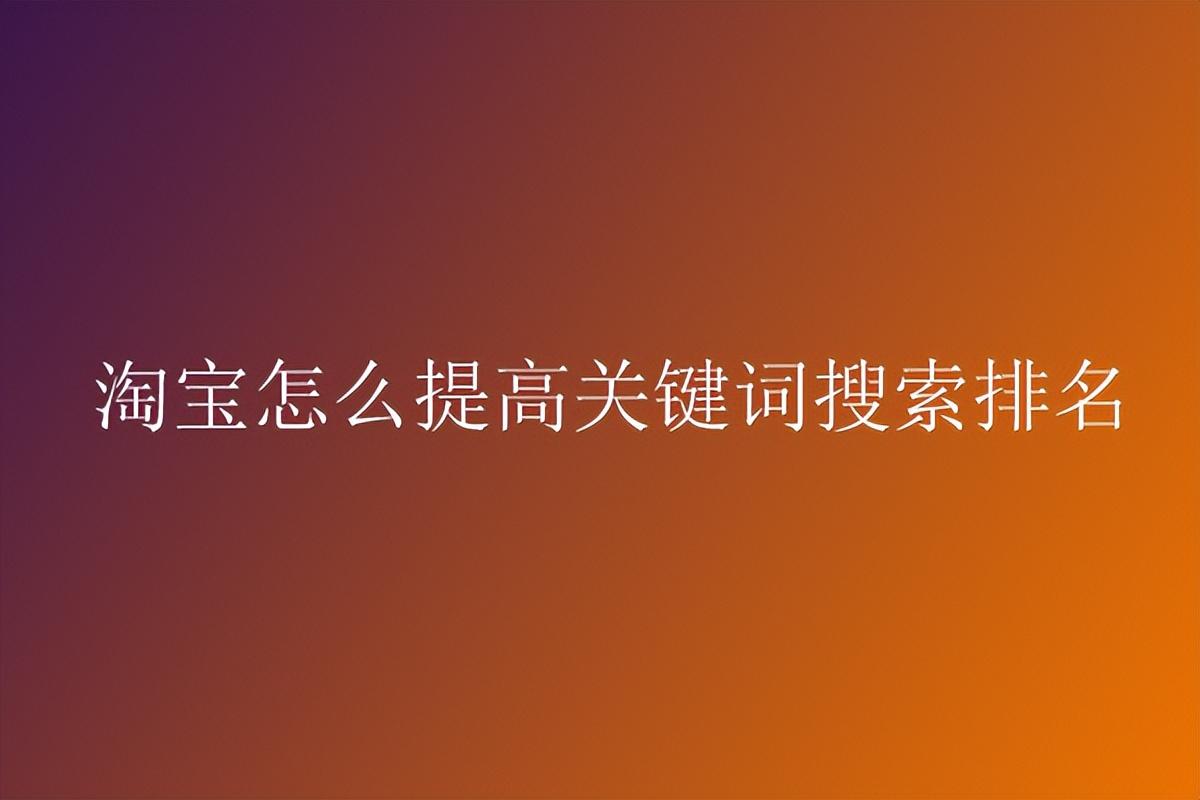 淘寶關鍵詞排名優化技巧（淘寶關鍵詞設置詳細教程）
