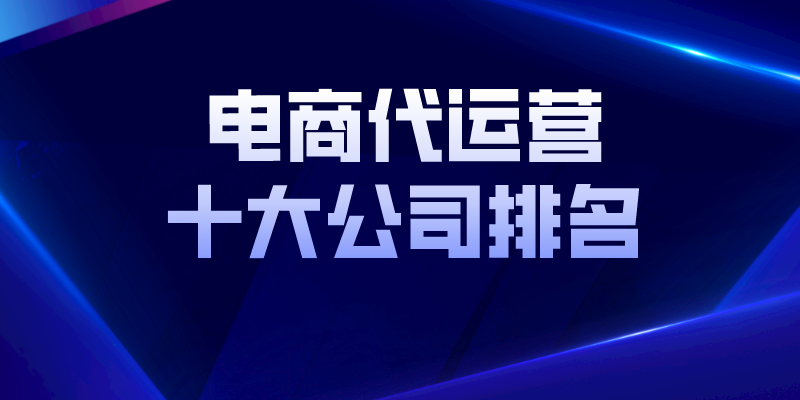 杭州電商運營公司排名（國內電商代運營十大公司排名）
