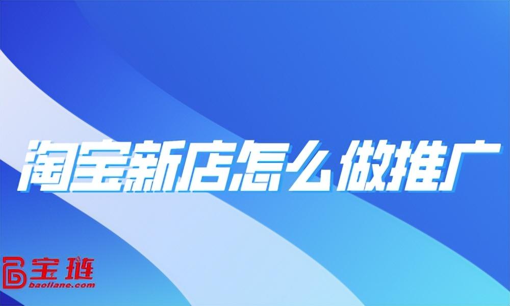 淘寶聯盟怎么推廣自己的店鋪？新手運營淘寶店鋪的技巧