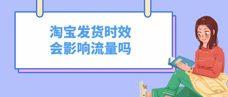 發貨時間超過多久可以投訴？淘寶發貨時效會影響店鋪流量嗎？