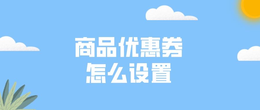 店鋪優惠券在哪里設置？千牛優惠券設置詳細教程