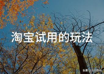 試用中心選擇后優惠幾個小時失效？淘寶試用中心規則表一覽