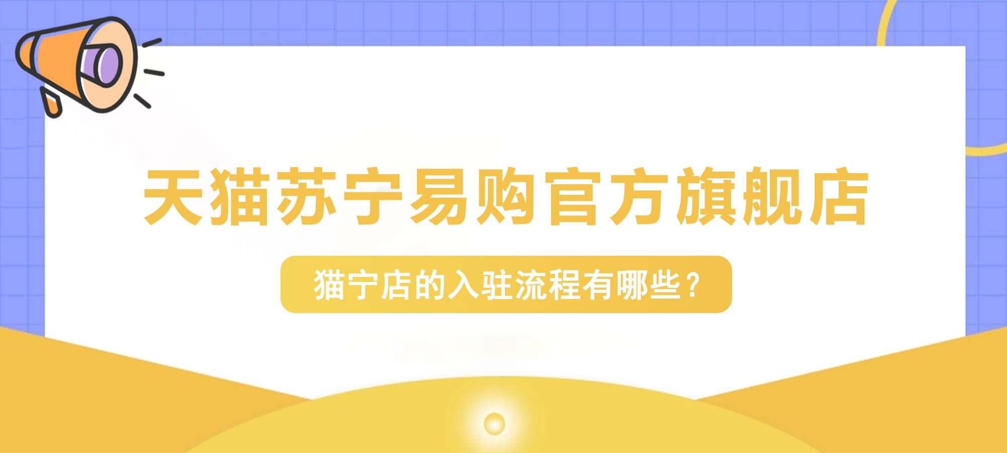 貓寧電商平臺入駐條件是什么？商家入駐天貓?zhí)K寧的旗艦店的流程