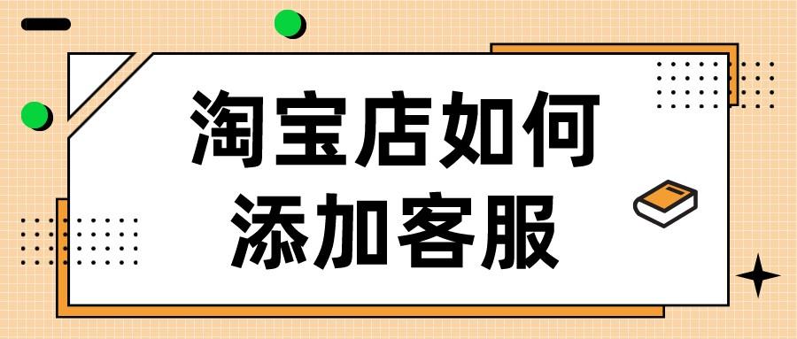 淘寶店鋪客服在哪里找？淘寶店鋪添加客服的方法及功能介紹