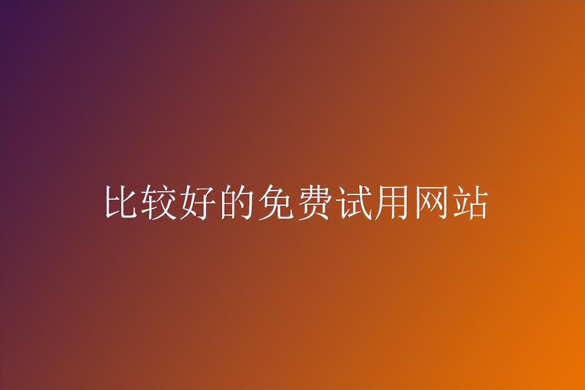 試用網站哪個平臺比較好？2023國內最大最靠譜的網站推薦