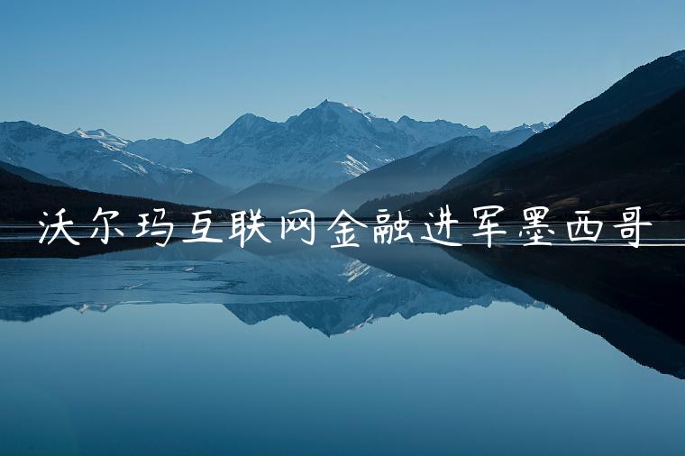 沃爾瑪互聯網金融進軍墨西哥