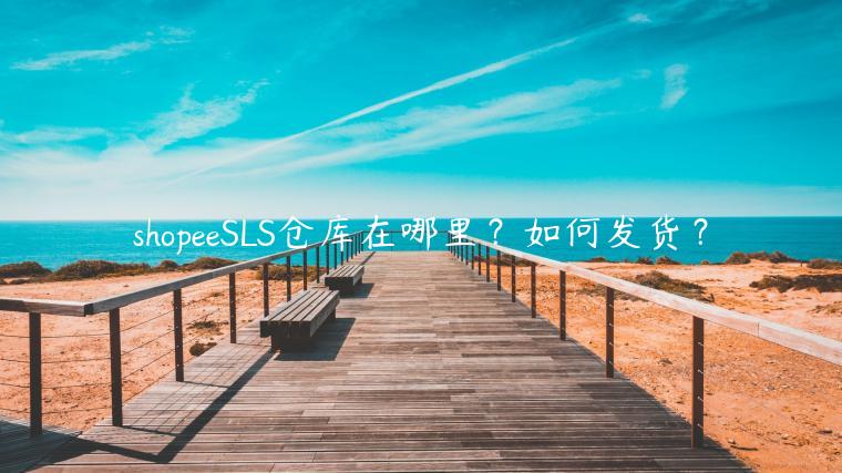 shopeeSLS倉庫在哪里？如何發(fā)貨？