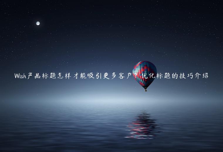 Wish產品標題怎樣才能吸引更多客戶？優化標題的技巧介紹