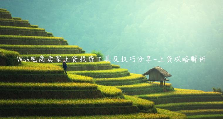 Wish電商賣家上貨找貨工具及技巧分享-上貨攻略解析