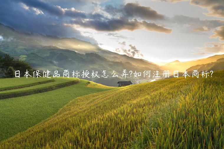 日本保健品商標授權怎么弄?如何注冊日本商標?