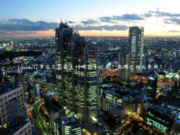 Lazada訂單成交需要支付哪些手續費？有哪些相關費用？