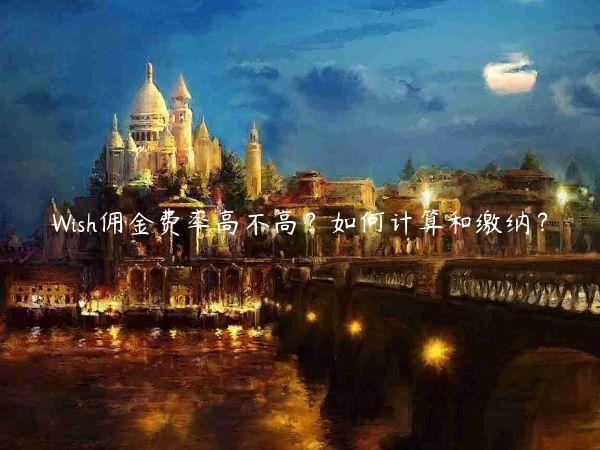 Wish傭金費率高不高？如何計算和繳納？