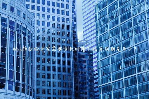 Wish轉款給賣家需要多長時間？結算周期是多少？