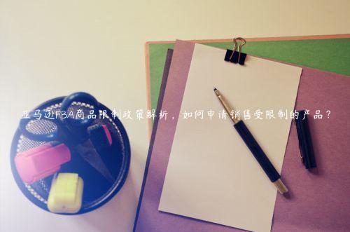 亞馬遜FBA商品限制政策解析，如何申請銷售受限制的產(chǎn)品？