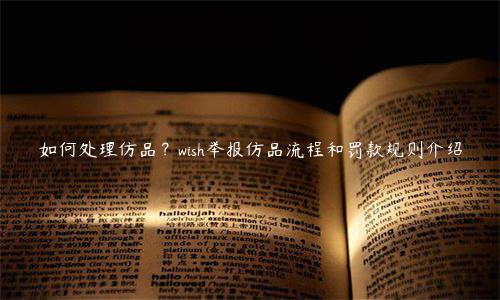 如何處理仿品？wish舉報仿品流程和罰款規則介紹