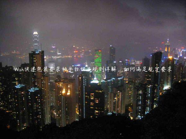 Wish快遞包裝要求和平臺物流規則詳解，如何滿足規定要求