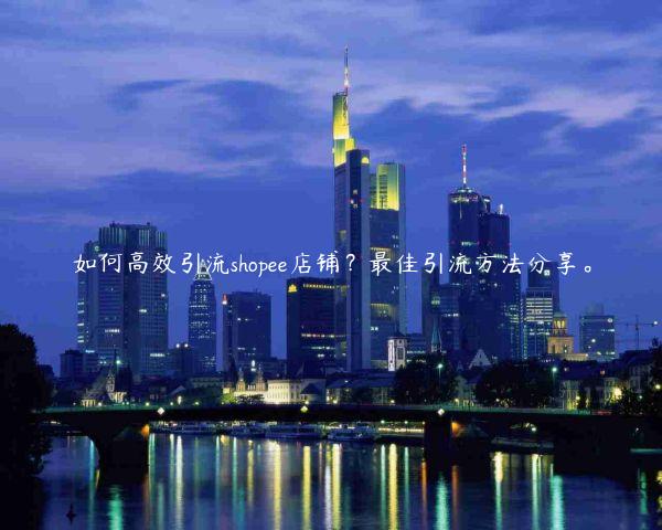 如何高效引流shopee店鋪？最佳引流方法分享。